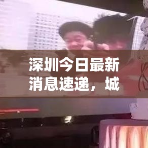 深圳今日最新消息速递，城市动态一网打尽
