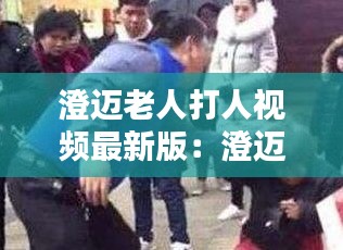 澄迈老人打人视频最新版：澄迈打架新闻 