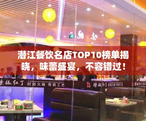 潜江餐饮名店TOP10榜单揭晓，味蕾盛宴，不容错过！