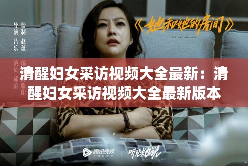清醒妇女采访视频大全最新：清醒妇女采访视频大全最新版本 