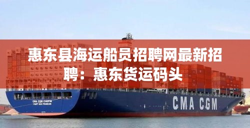惠东县海运船员招聘网最新招聘：惠东货运码头 