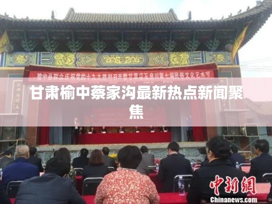 甘肃榆中蔡家沟最新热点新闻聚焦