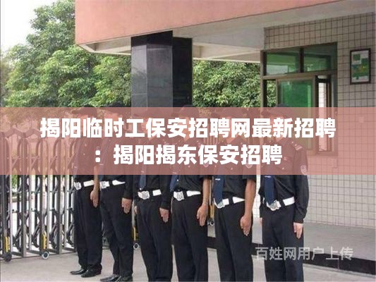 揭阳临时工保安招聘网最新招聘：揭阳揭东保安招聘 