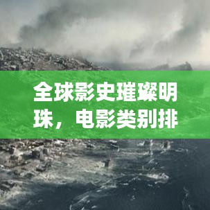 全球影史璀璨明珠，电影类别排名前十强榜单揭晓！