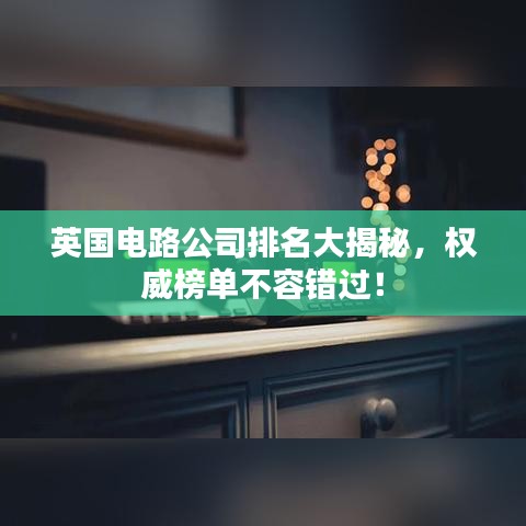 英国电路公司排名大揭秘，权威榜单不容错过！