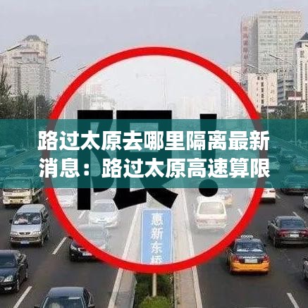 路过太原去哪里隔离最新消息：路过太原高速算限行吗 