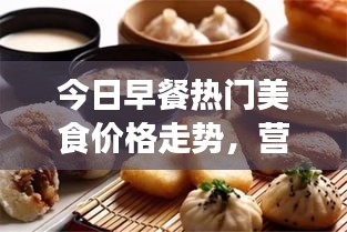 今日早餐热门美食价格走势，营养美食的选择与最新价格解析