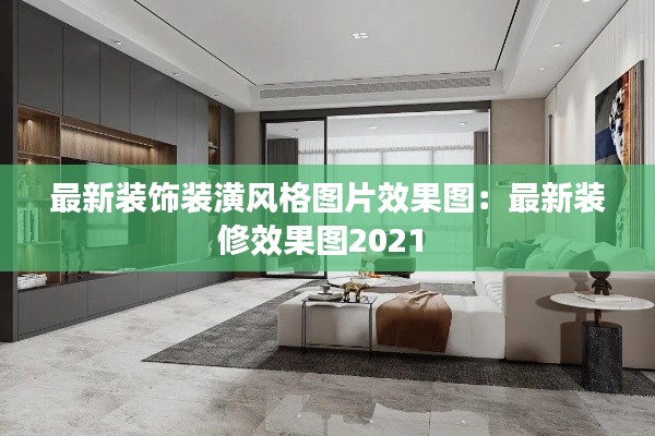 最新装饰装潢风格图片效果图：最新装修效果图2021 
