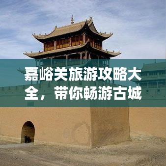 嘉峪关旅游攻略大全，带你畅游古城雄关！