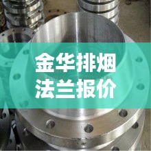金华排烟法兰报价表最新：金华排烟法兰报价表最新价格 