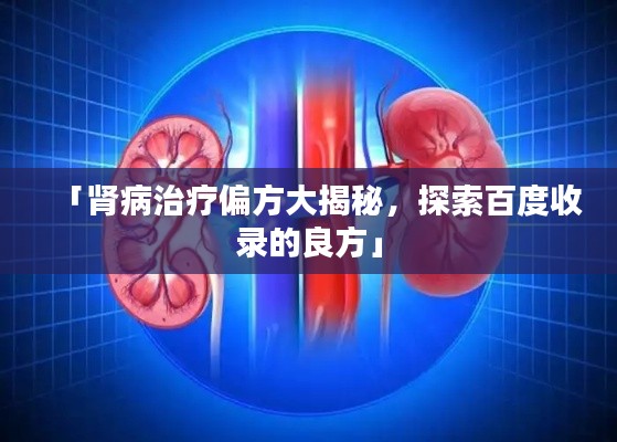 「肾病治疗偏方大揭秘，探索百度收录的良方」