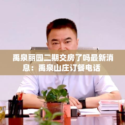 禹泉丽园二期交房了吗最新消息：禹泉山庄订餐电话 