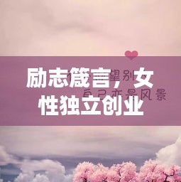 励志箴言，女性独立创业，勇敢追梦的力量宣言！