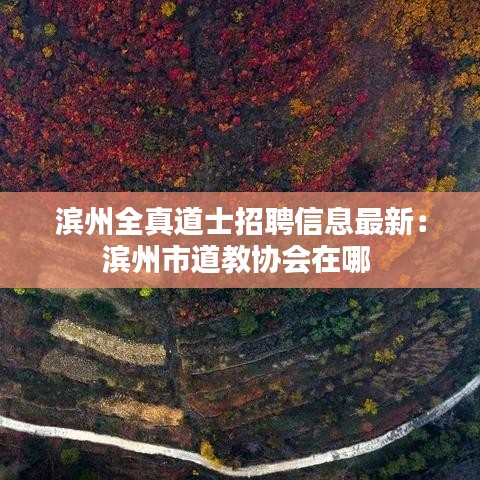 滨州全真道士招聘信息最新：滨州市道教协会在哪 