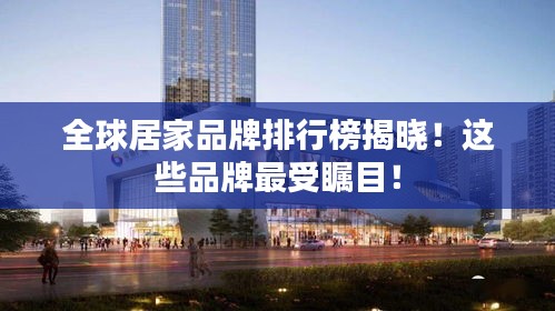 全球居家品牌排行榜揭晓！这些品牌最受瞩目！