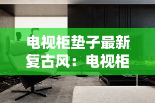 电视柜垫子最新复古风：电视柜皮革垫 