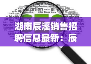 湖南辰溪销售招聘信息最新：辰溪县城哪里要招工 
