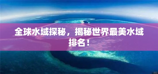 全球水域探秘，揭秘世界最美水域排名！