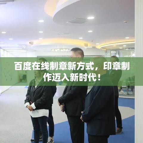 百度在线制章新方式，印章制作迈入新时代！