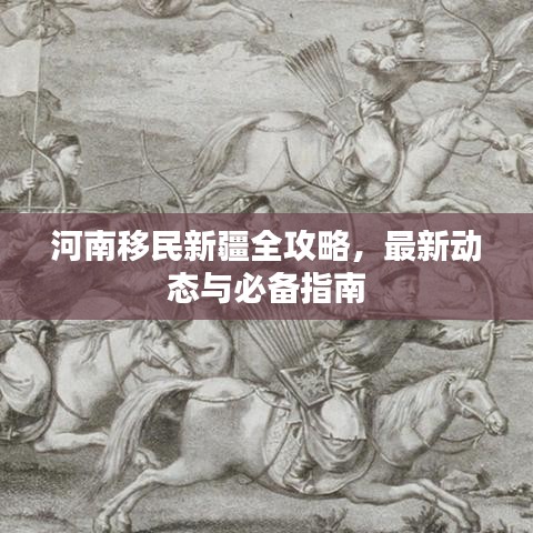 河南移民新疆全攻略，最新动态与必备指南