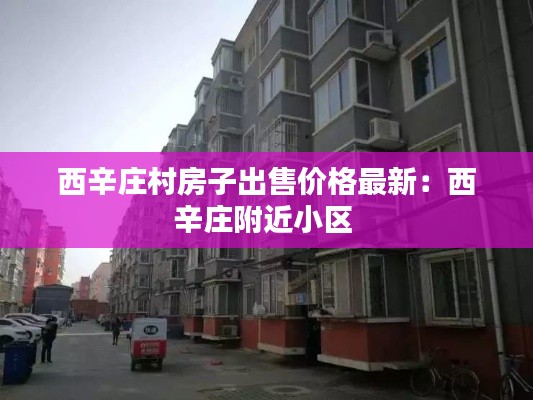 西辛庄村房子出售价格最新：西辛庄附近小区 