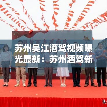 苏州吴江酒驾视频曝光最新：苏州酒驾新闻 