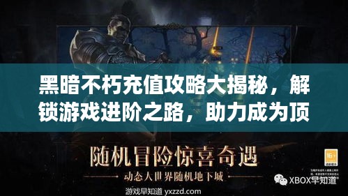 黑暗不朽充值攻略大揭秘，解锁游戏进阶之路，助力成为顶尖玩家！