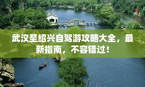 武汉至绍兴自驾游攻略大全，最新指南，不容错过！