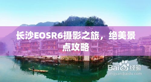 长沙EOSR6摄影之旅，绝美景点攻略