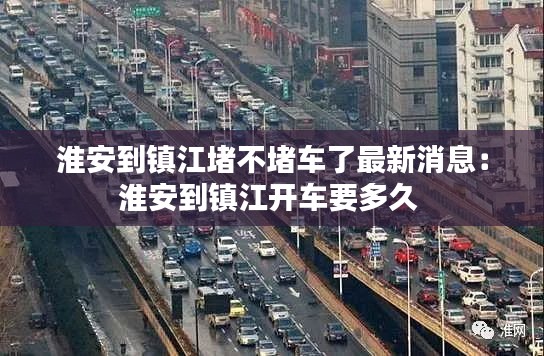 淮安到镇江堵不堵车了最新消息：淮安到镇江开车要多久 