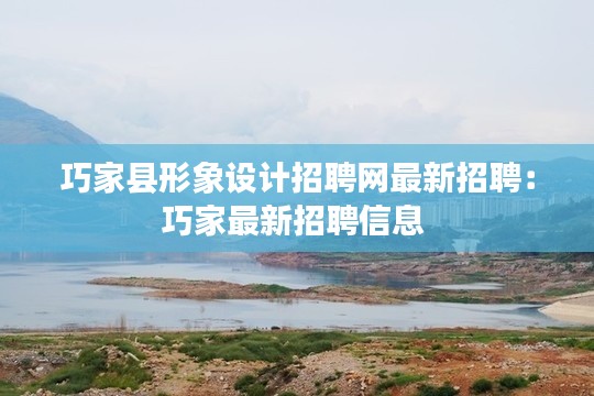 巧家县形象设计招聘网最新招聘：巧家最新招聘信息 