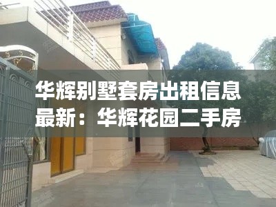 华辉别墅套房出租信息最新：华辉花园二手房出售 