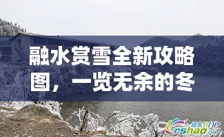 融水赏雪全新攻略图，一览无余的冬季观雪指南