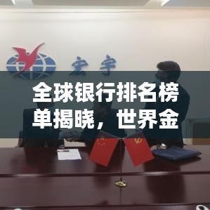 全球银行排名榜单揭晓，世界金融格局尽收眼底！