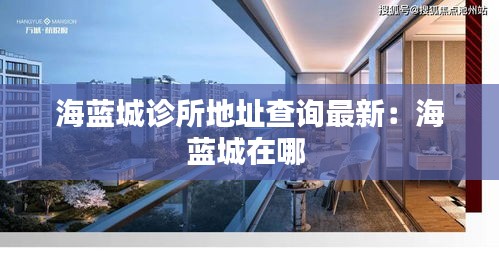 海蓝城诊所地址查询最新：海蓝城在哪 