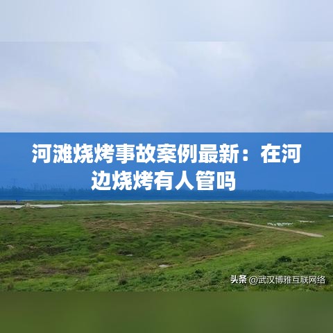 河滩烧烤事故案例最新：在河边烧烤有人管吗 