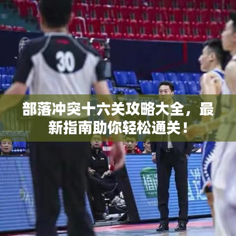 部落冲突十六关攻略大全，最新指南助你轻松通关！