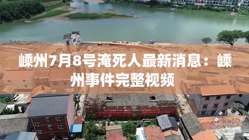 嵊州7月8号淹死人最新消息：嵊州事件完整视频 