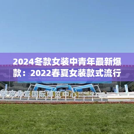 2024冬款女装中青年最新爆款：2022春夏女装款式流行趋势 