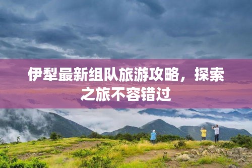 伊犁最新组队旅游攻略，探索之旅不容错过