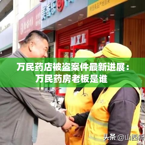 万民药店被盗案件最新进展：万民药房老板是谁 