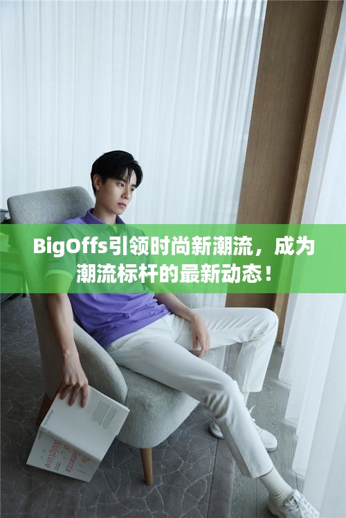 BigOffs引领时尚新潮流，成为潮流标杆的最新动态！