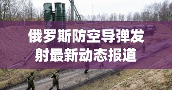 俄罗斯防空导弹发射最新动态报道