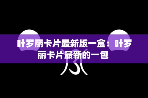 叶罗丽卡片最新版一盒：叶罗丽卡片最新的一包 