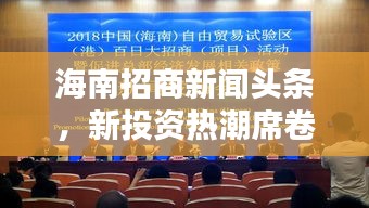 海南招商新闻头条，新投资热潮席卷海南，商机涌动引瞩目