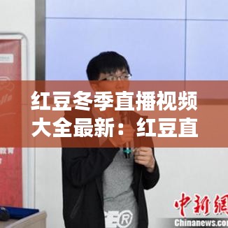 红豆冬季直播视频大全最新：红豆直播的网站 