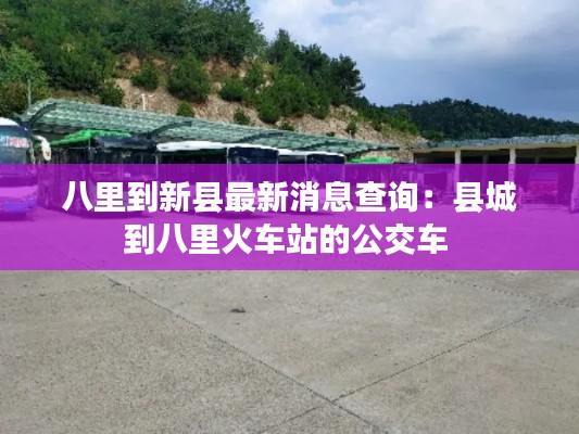 八里到新县最新消息查询：县城到八里火车站的公交车 