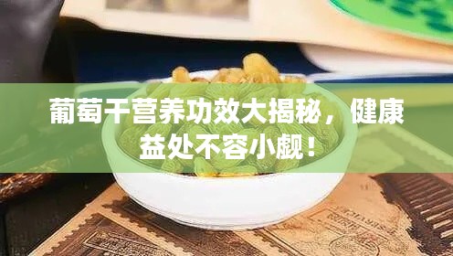 葡萄干营养功效大揭秘，健康益处不容小觑！