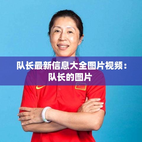 队长最新信息大全图片视频：队长的图片 
