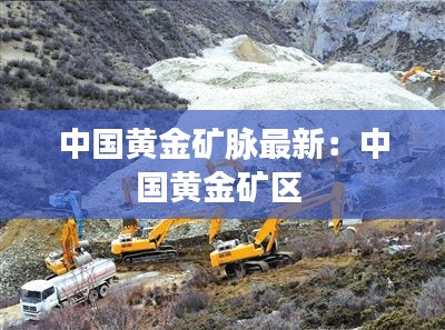 中国黄金矿脉最新：中国黄金矿区 